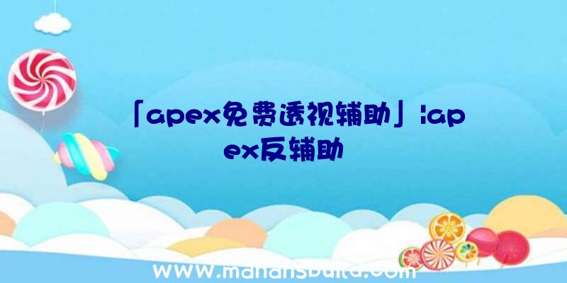 「apex免费透视辅助」|apex反辅助